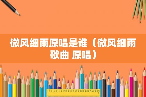 微风细雨原唱是谁（微风细雨歌曲 原唱）