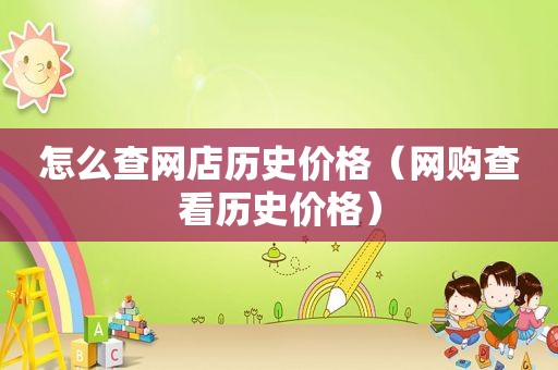 怎么查网店历史价格（网购查看历史价格）