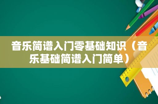 音乐简谱入门零基础知识（音乐基础简谱入门简单）