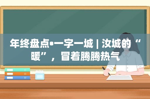 年终盘点•一字一城 | 汝城的“暖”，冒着腾腾热气