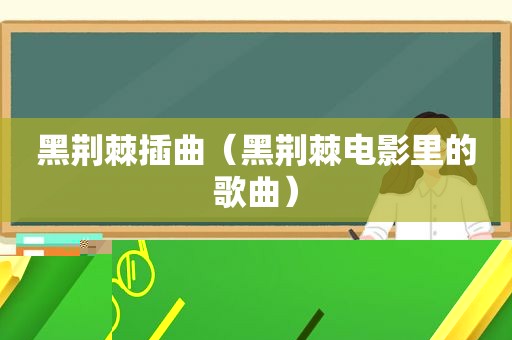 黑荆棘插曲（黑荆棘电影里的歌曲）