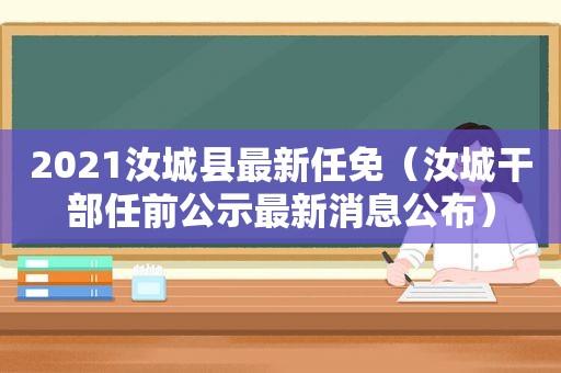 2021汝城县最新任免（汝城干部任前公示最新消息公布）
