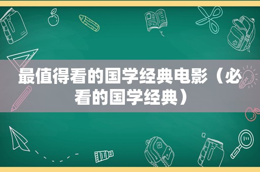 最值得看的国学经典电影（必看的国学经典）