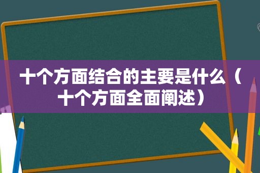 十个方面结合的主要是什么（十个方面全面阐述）