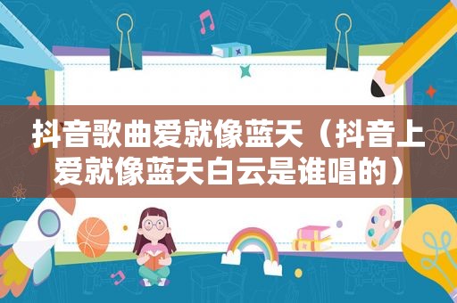 抖音歌曲爱就像蓝天（抖音上爱就像蓝天白云是谁唱的）