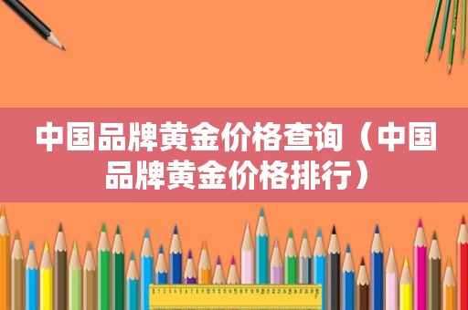 中国品牌黄金价格查询（中国品牌黄金价格排行）