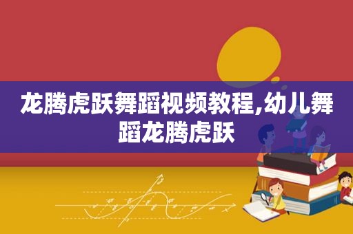 龙腾虎跃舞蹈视频教程,幼儿舞蹈龙腾虎跃