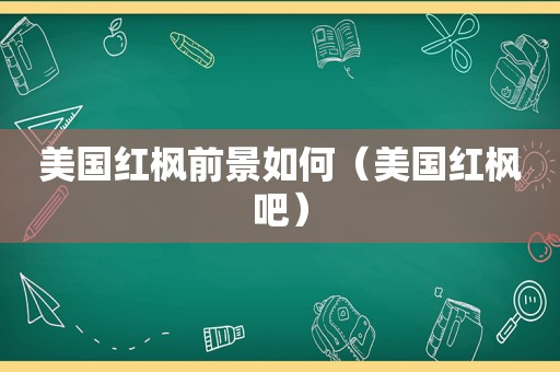 美国红枫前景如何（美国红枫吧）