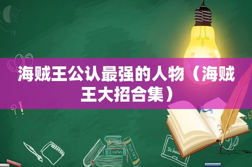 海贼王公认最强的人物（海贼王大招合集）