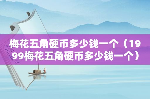 梅花五角硬币多少钱一个（1999梅花五角硬币多少钱一个）