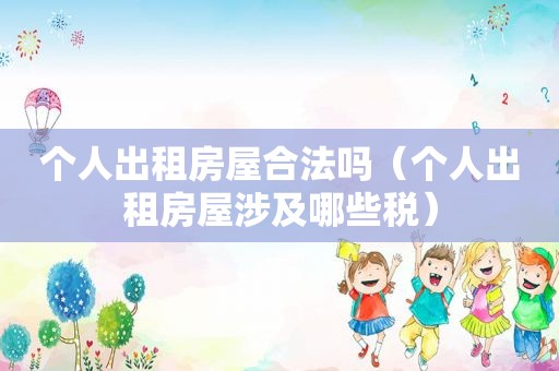 个人出租房屋合法吗（个人出租房屋涉及哪些税）