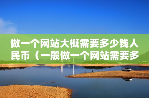 做一个网站大概需要多少钱人民币（一般做一个网站需要多少钱）