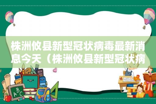 株洲攸县新型冠状病毒最新消息今天（株洲攸县新型冠状病毒有几例）
