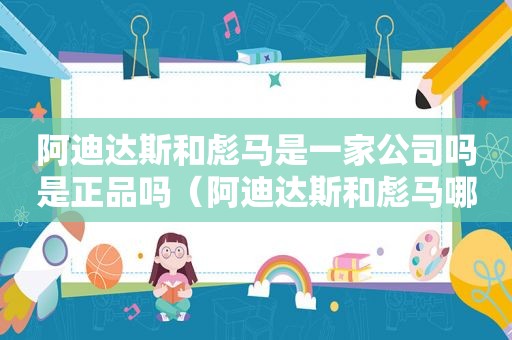 阿迪达斯和彪马是一家公司吗是正品吗（阿迪达斯和彪马哪个鞋子质量好）