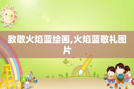 致敬火焰蓝绘画,火焰蓝敬礼图片