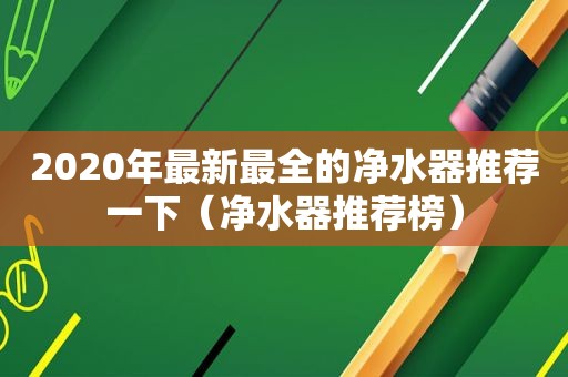 2020年最新最全的净水器推荐一下（净水器推荐榜）