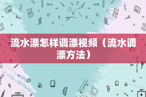 流水漂怎样调漂视频（流水调漂方法）