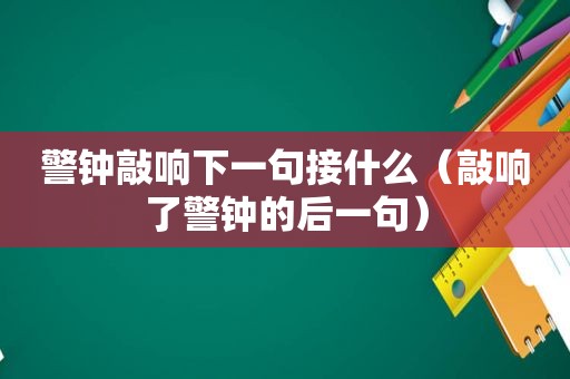 警钟敲响下一句接什么（敲响了警钟的后一句）