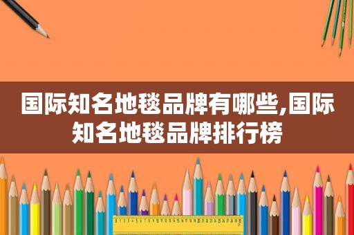 国际知名地毯品牌有哪些,国际知名地毯品牌排行榜