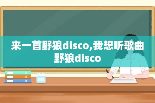 来一首野狼disco,我想听歌曲野狼disco