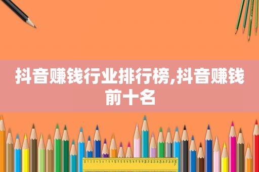 抖音赚钱行业排行榜,抖音赚钱前十名