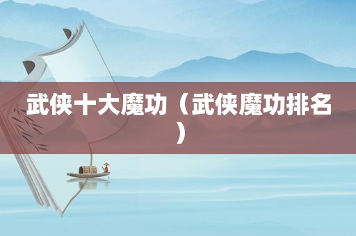 武侠十大魔功（武侠魔功排名）