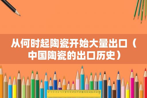 从何时起陶瓷开始大量出口（中国陶瓷的出口历史）