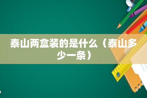 泰山两盒装的是什么（泰山多少一条）
