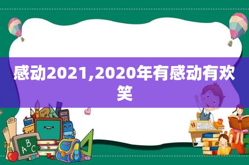 感动2021,2020年有感动有欢笑