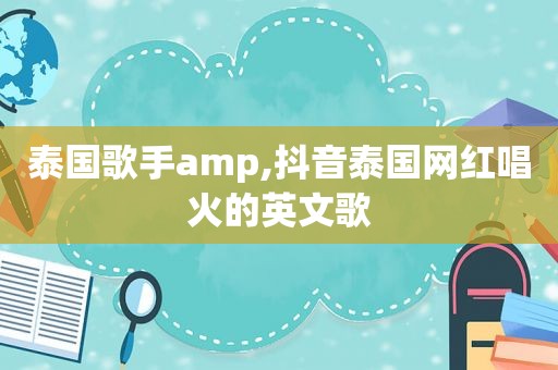 泰国歌手amp,抖音泰国网红唱火的英文歌