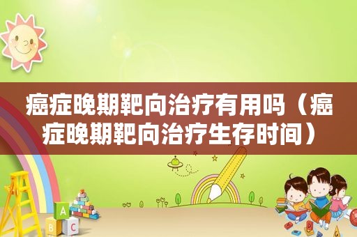 癌症晚期靶向治疗有用吗（癌症晚期靶向治疗生存时间）