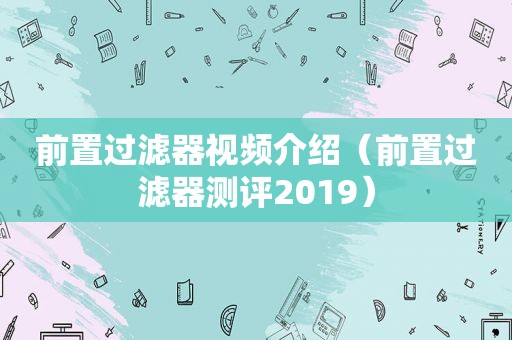前置过滤器视频介绍（前置过滤器测评2019）