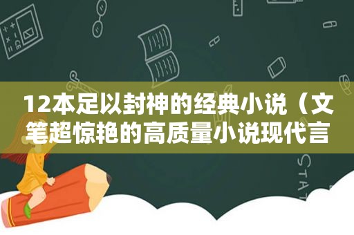 12本足以封神的经典小说（文笔超惊艳的高质量小说现代言情）