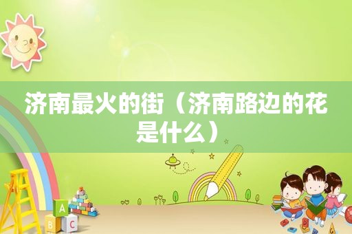 济南最火的街（济南路边的花是什么）