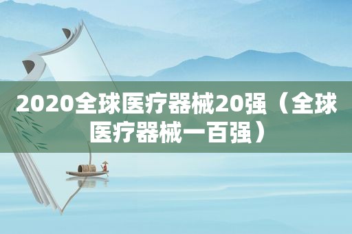 2020全球医疗器械20强（全球医疗器械一百强）