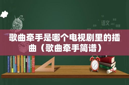 歌曲牵手是哪个电视剧里的插曲（歌曲牵手简谱）