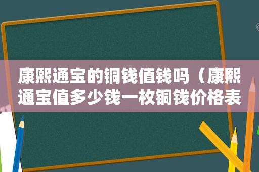 康熙通宝的铜钱值钱吗（康熙通宝值多少钱一枚铜钱价格表）