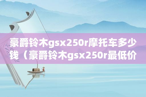 豪爵铃木gsx250r摩托车多少钱（豪爵铃木gsx250r最低价是多少）