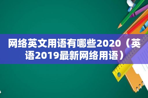 网络英文用语有哪些2020（英语2019最新网络用语）