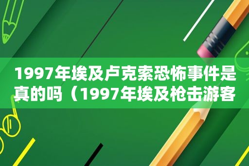 1997年埃及卢克索恐怖事件是真的吗（1997年埃及枪击游客事件）