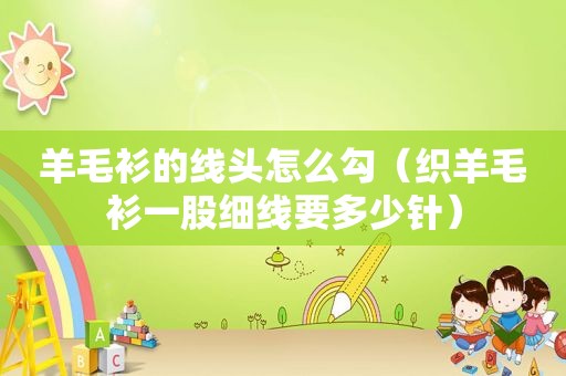 羊毛衫的线头怎么勾（织羊毛衫一股细线要多少针）