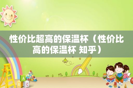 性价比超高的保温杯（性价比高的保温杯 知乎）