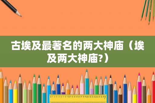 古埃及最著名的两大神庙（埃及两大神庙?）