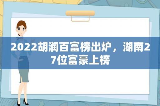 2022胡润百富榜出炉，湖南27位富豪上榜