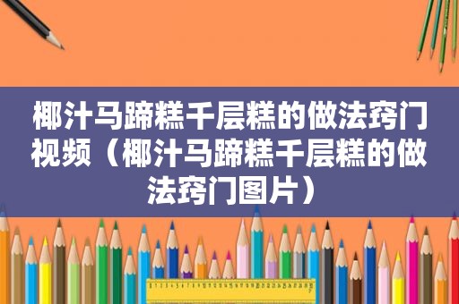 椰汁马蹄糕千层糕的做法窍门视频（椰汁马蹄糕千层糕的做法窍门图片）