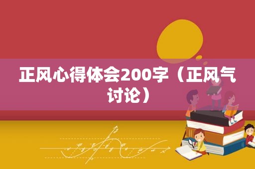 正风心得体会200字（正风气讨论）