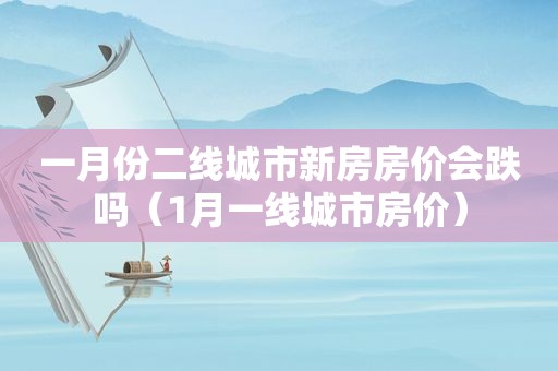 一月份二线城市新房房价会跌吗（1月一线城市房价）