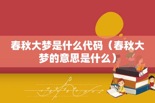 春秋大梦是什么代码（春秋大梦的意思是什么）