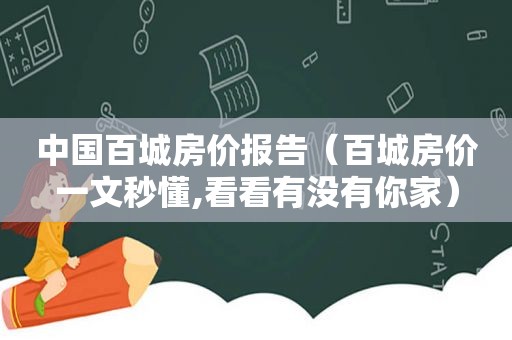 中国百城房价报告（百城房价一文秒懂,看看有没有你家）