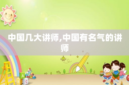 中国几大讲师,中国有名气的讲师